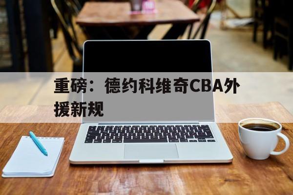 重磅：德约科维奇CBA外援新规(国乒为洛杉矶奥运周期增设副总教练)